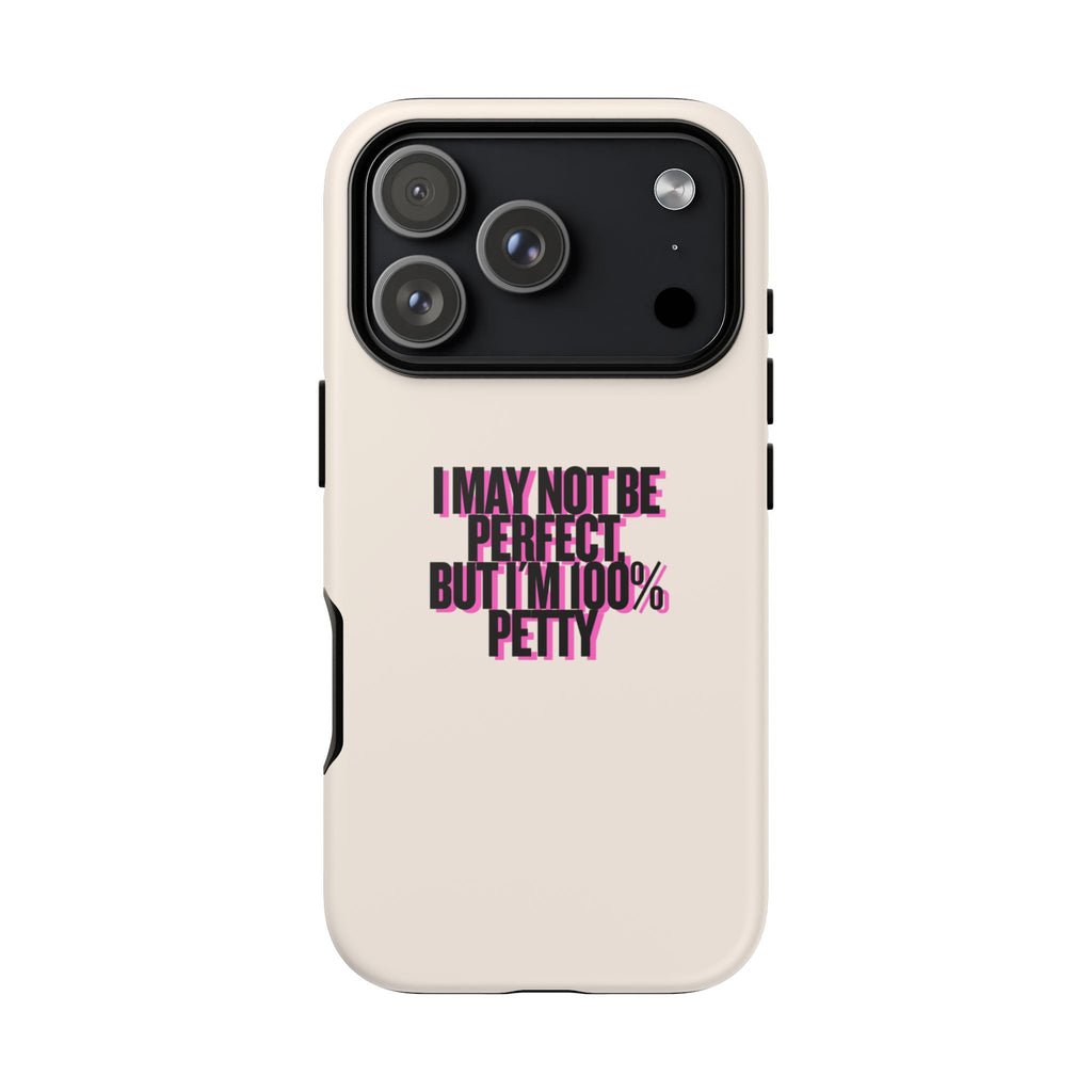 IPHONE CASE (15 - 17)  - I MAY NOT BE PERFECT BUT IM 100% PETTY
